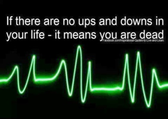 If there are no ups and downs in your life - it means you are dead